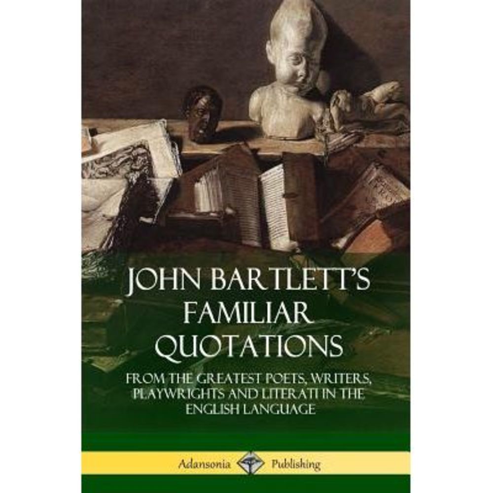 John Bartlett's Familiar Quotations: From the Greatest Poets, Writers, Playwrigh